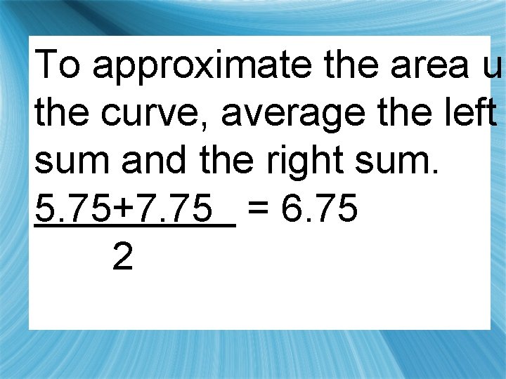 To approximate the area un the curve, average the left sum and the right