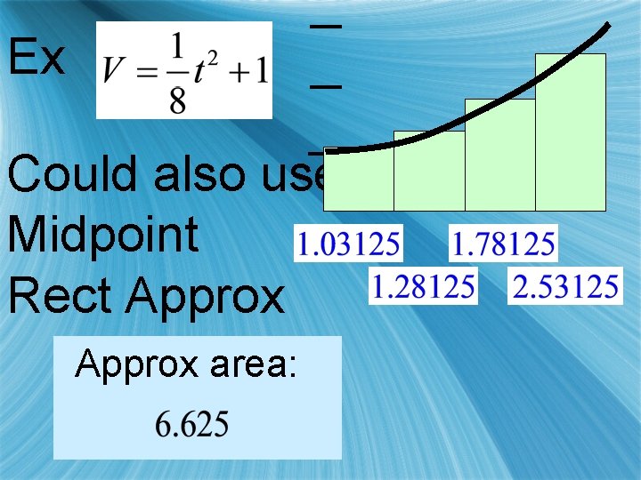 Ex Could also use Midpoint Rect Approx area: 