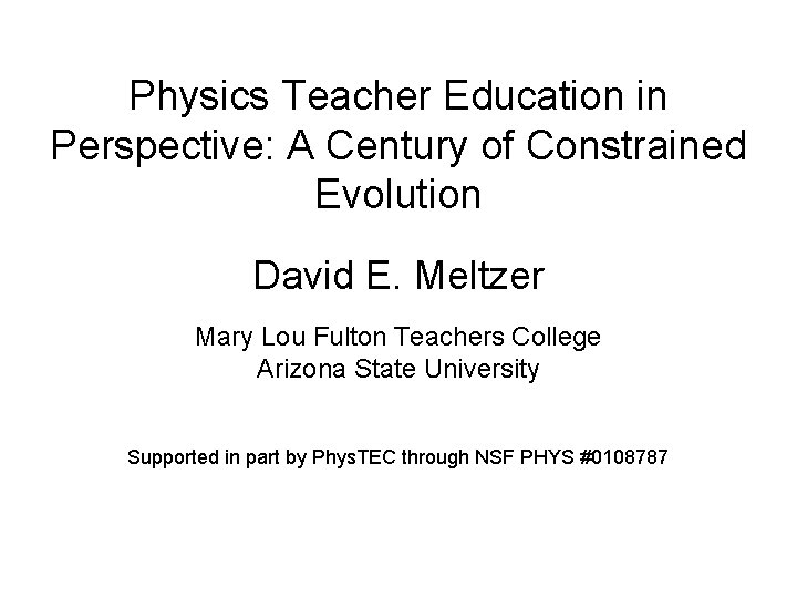 Physics Teacher Education in Perspective: A Century of Constrained Evolution David E. Meltzer Mary