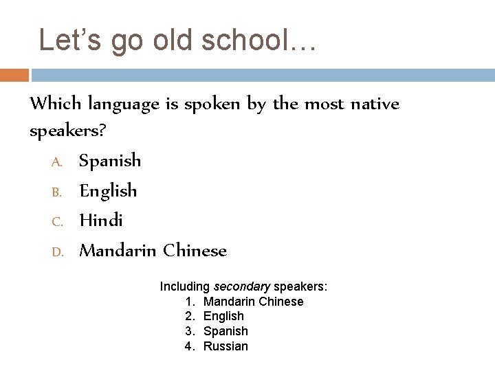 Let’s go old school… Which language is spoken by the most native speakers? A.