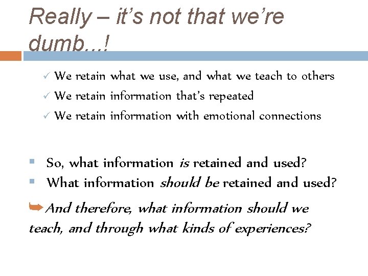 Really – it’s not that we’re dumb. . . ! ü We retain what