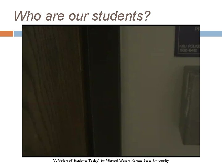 Who are our students? “A Vision of Students Today” by Michael Wesch, Kansas State