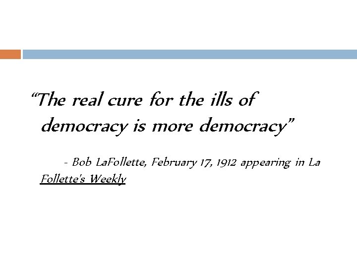 “The real cure for the ills of democracy is more democracy” - Bob La.