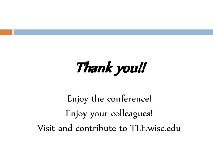 Thank you!! Enjoy the conference! Enjoy your colleagues! Visit and contribute to TLE. wisc.