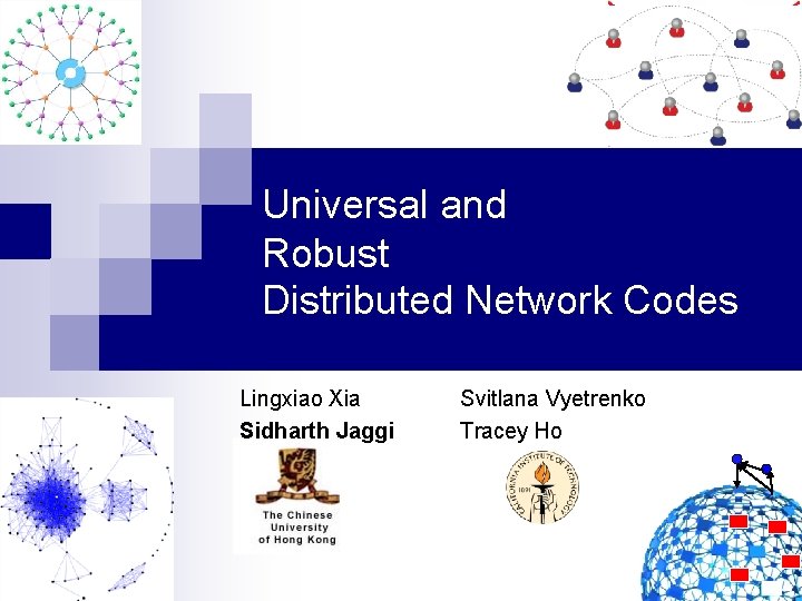 Universal and Robust Distributed Network Codes Lingxiao Xia Sidharth Jaggi Svitlana Vyetrenko Tracey Ho