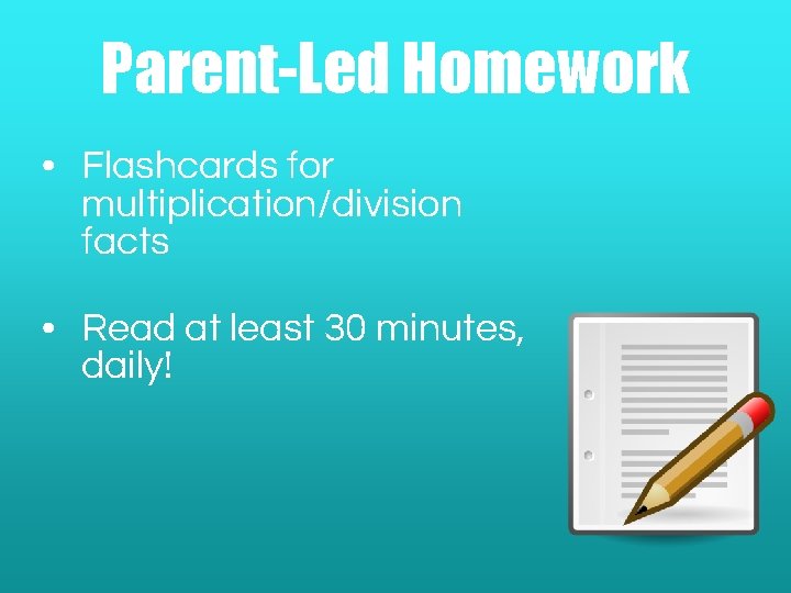 Parent-Led Homework • Flashcards for multiplication/division facts • Read at least 30 minutes, daily!