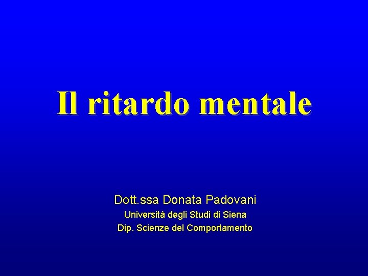 Il ritardo mentale Dott. ssa Donata Padovani Università degli Studi di Siena Dip. Scienze