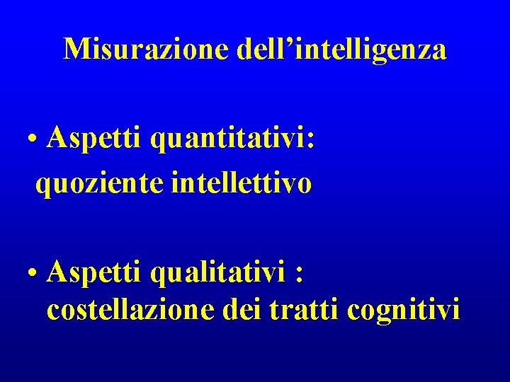 Misurazione dell’intelligenza • Aspetti quantitativi: quoziente intellettivo • Aspetti qualitativi : costellazione dei tratti