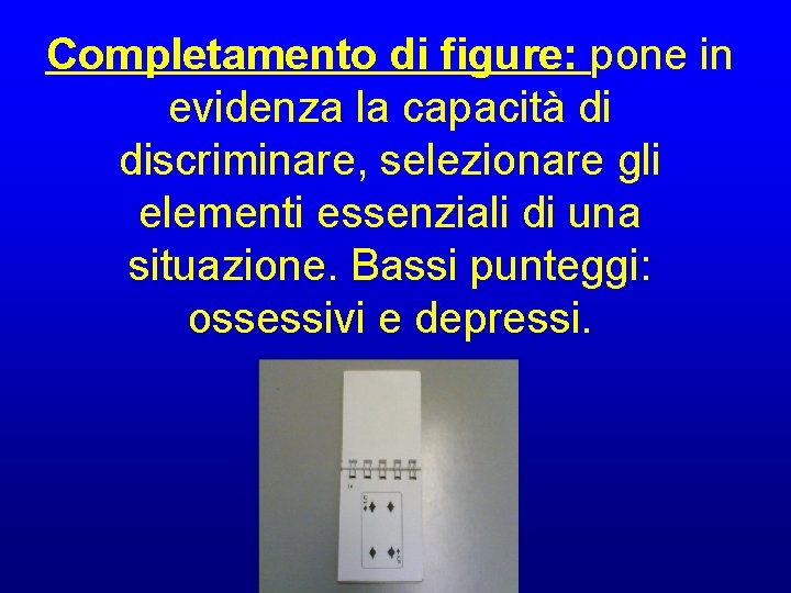 Completamento di figure: pone in evidenza la capacità di discriminare, selezionare gli elementi essenziali