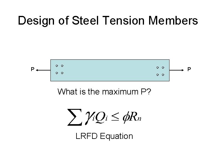Design of Steel Tension Members P P What is the maximum P? LRFD Equation