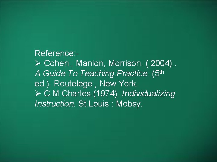 Reference: Ø Cohen , Manion, Morrison. ( 2004). A Guide To Teaching. Practice. (5