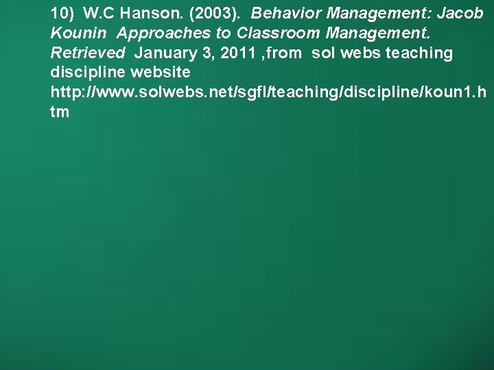 10) W. C Hanson. (2003). Behavior Management: Jacob Kounin Approaches to Classroom Management. Retrieved