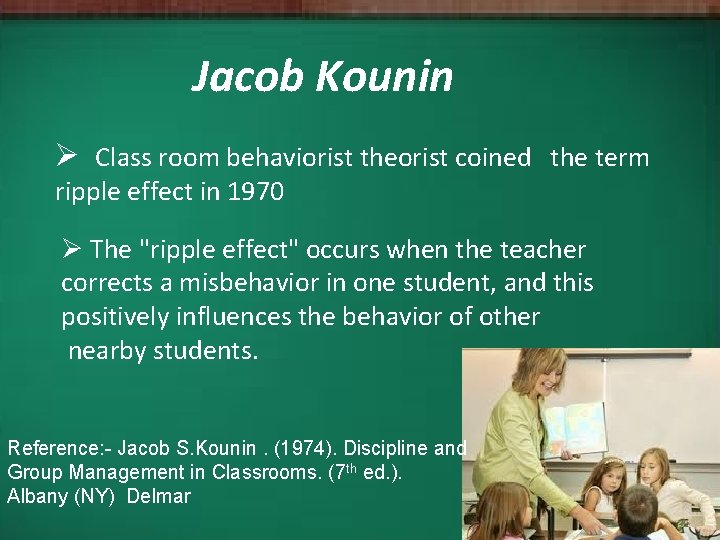 Jacob Kounin Ø Class room behaviorist theorist coined the term ripple effect in 1970