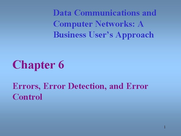 Data Communications and Computer Networks: A Business User’s Approach Chapter 6 Errors, Error Detection,