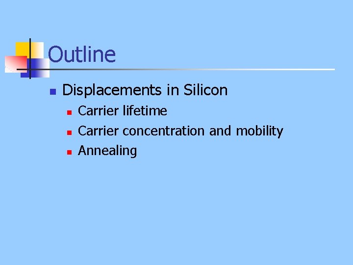 Outline n Displacements in Silicon n Carrier lifetime Carrier concentration and mobility Annealing 
