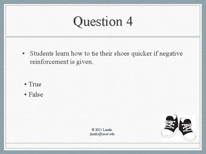 Question 4 • Students learn how to tie their shoes quicker if negative reinforcement