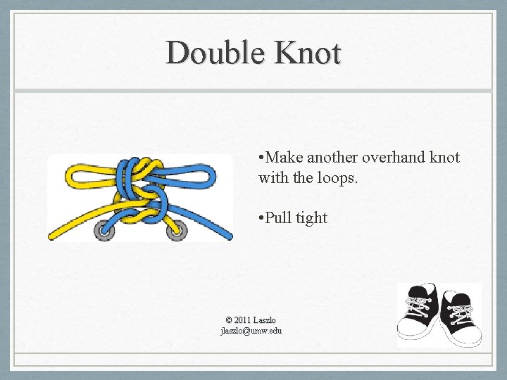 Double Knot • Make another overhand knot with the loops. • Pull tight ©