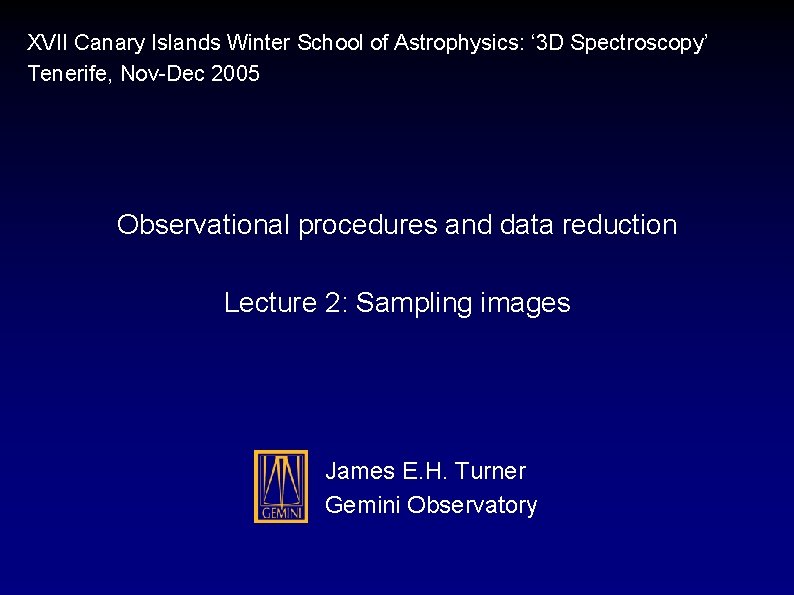 XVII Canary Islands Winter School of Astrophysics: ‘ 3 D Spectroscopy’ Tenerife, Nov-Dec 2005