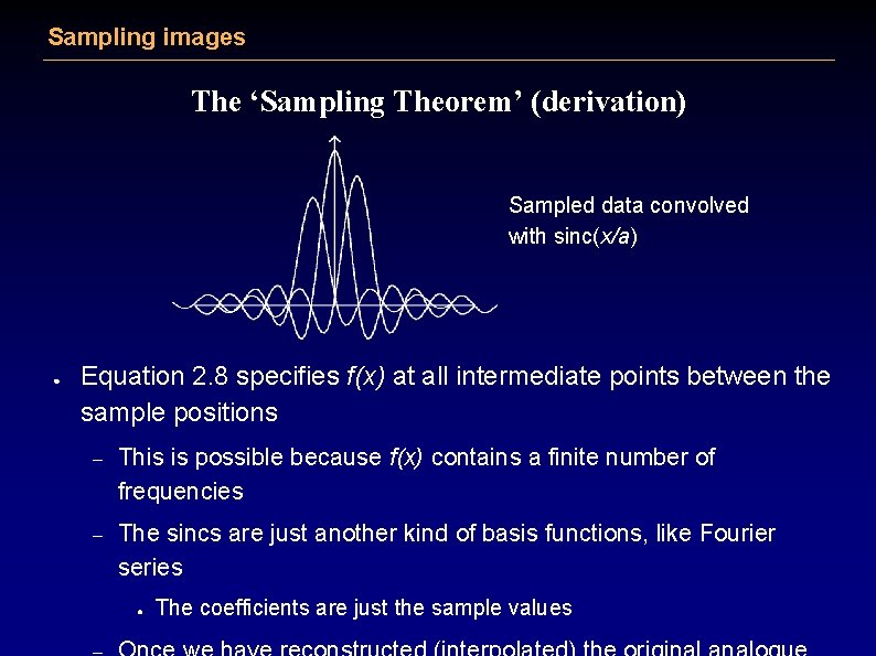 Sampling images The ‘Sampling Theorem’ (derivation) Sampled data convolved with sinc(x/a) ● Equation 2.