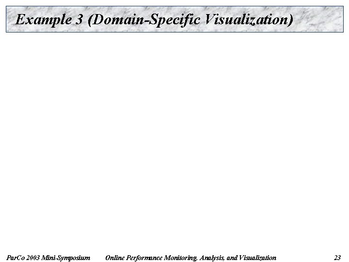 Example 3 (Domain-Specific Visualization) Par. Co 2003 Mini-Symposium Online Performance Monitoring, Analysis, and Visualization