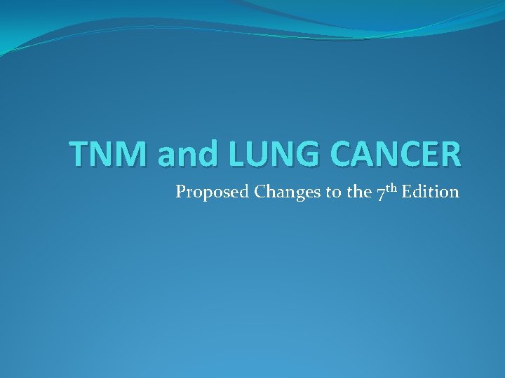 TNM and LUNG CANCER Proposed Changes to the 7 th Edition 