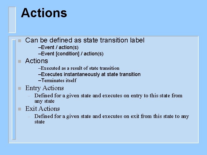 Actions n Can be defined as state transition label –Event / action(s) –Event [condition]