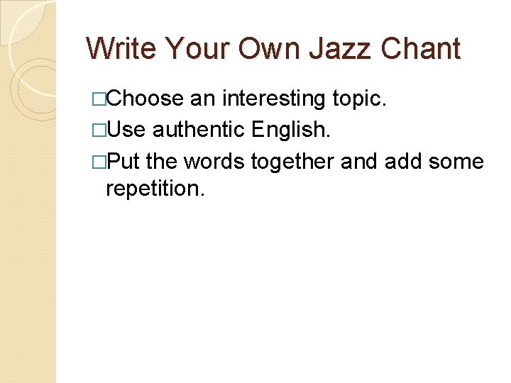 Write Your Own Jazz Chant �Choose an interesting topic. �Use authentic English. �Put the