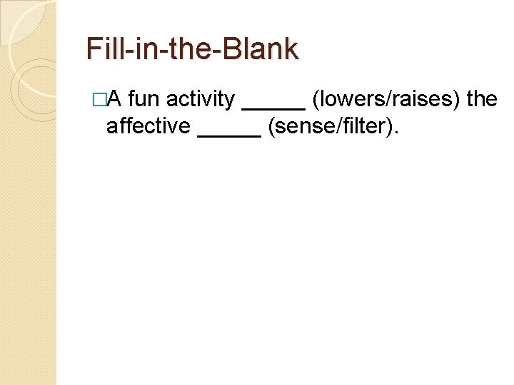 Fill-in-the-Blank �A fun activity _____ (lowers/raises) the affective _____ (sense/filter). 