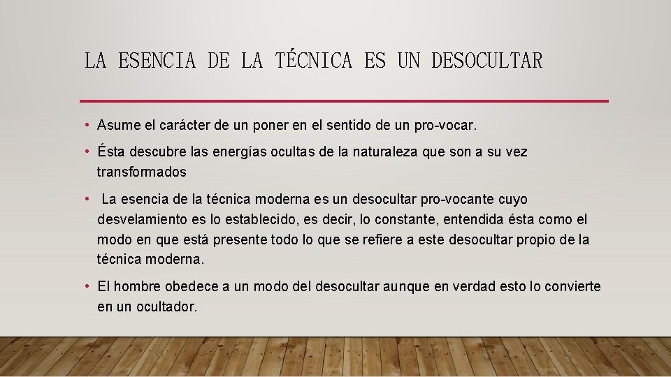 LA ESENCIA DE LA TÉCNICA ES UN DESOCULTAR • Asume el carácter de un