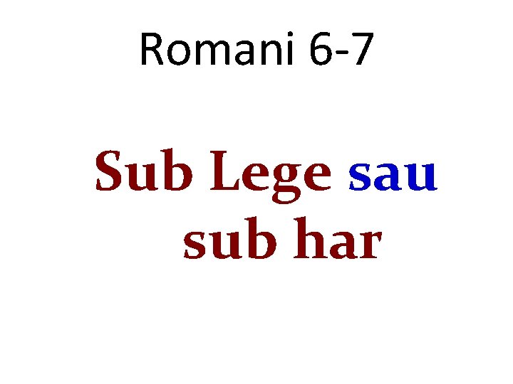 Romani 6 -7 Sub Lege sau sub har 