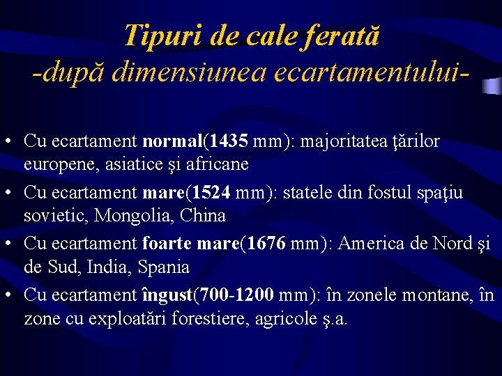 Tipuri de cale ferată -după dimensiunea ecartamentului • Cu ecartament normal(1435 mm): majoritatea ţărilor