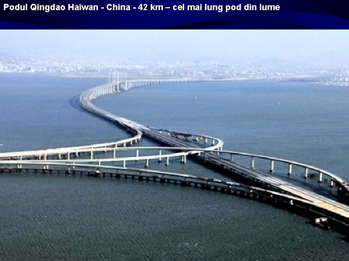 Podul Qingdao Haiwan - China - 42 km – cel mai lung pod din