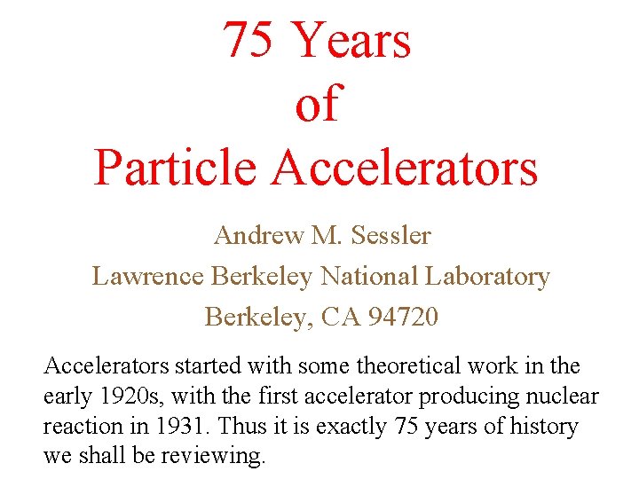 75 Years of Particle Accelerators Andrew M. Sessler Lawrence Berkeley National Laboratory Berkeley, CA