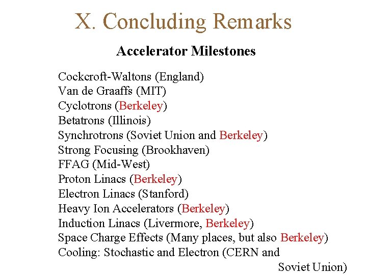 X. Concluding Remarks Accelerator Milestones Cockcroft-Waltons (England) Van de Graaffs (MIT) Cyclotrons (Berkeley) Betatrons