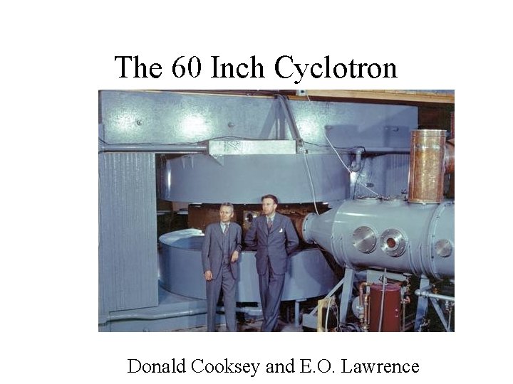 The 60 Inch Cyclotron Donald Cooksey and E. O. Lawrence 