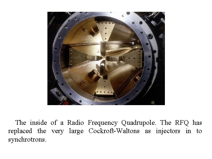 The inside of a Radio Frequency Quadrupole. The RFQ has replaced the very large