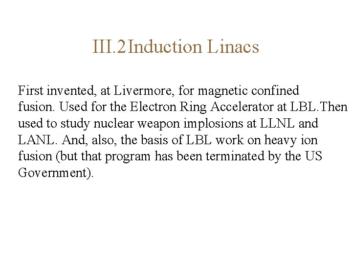 III. 2 Induction Linacs First invented, at Livermore, for magnetic confined fusion. Used for