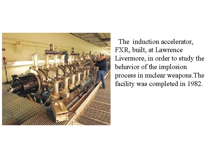 The induction accelerator, FXR, built, at Lawrence Livermore, in order to study the behavior