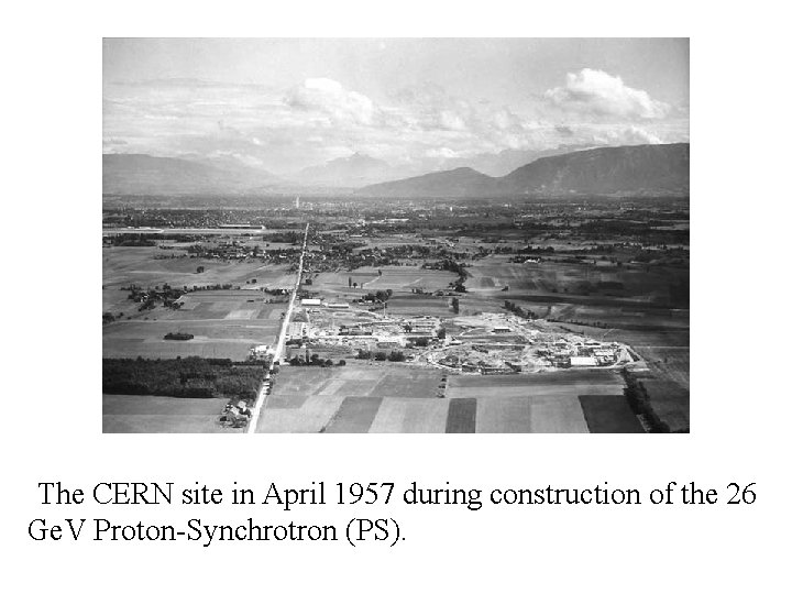 The CERN site in April 1957 during construction of the 26 Ge. V Proton-Synchrotron