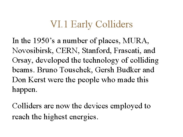VI. 1 Early Colliders In the 1950’s a number of places, MURA, Novosibirsk, CERN,