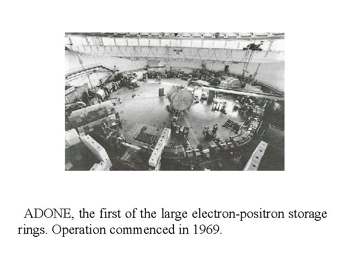 ADONE, the first of the large electron-positron storage rings. Operation commenced in 1969. 
