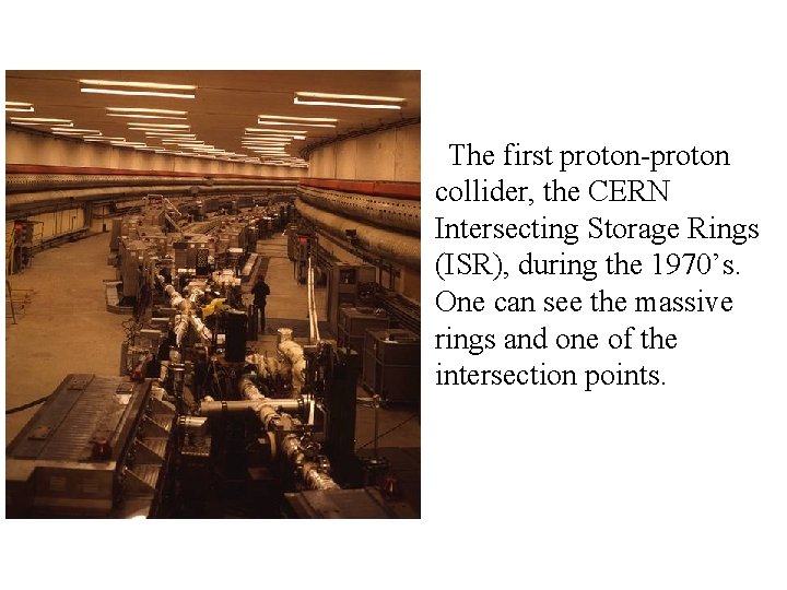 The first proton-proton collider, the CERN Intersecting Storage Rings (ISR), during the 1970’s. One