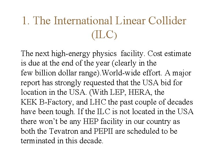 1. The International Linear Collider (ILC) The next high-energy physics facility. Cost estimate is