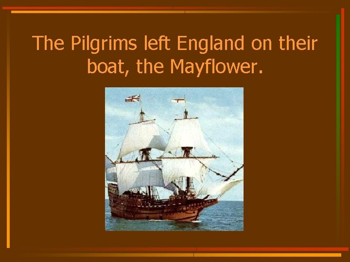 The Pilgrims left England on their boat, the Mayflower. 
