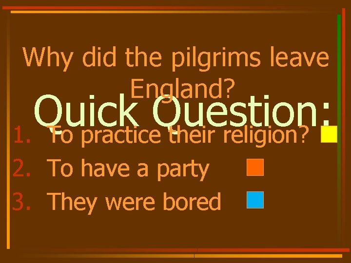 Why did the pilgrims leave England? Quick Question: 1. To practice their religion? 2.