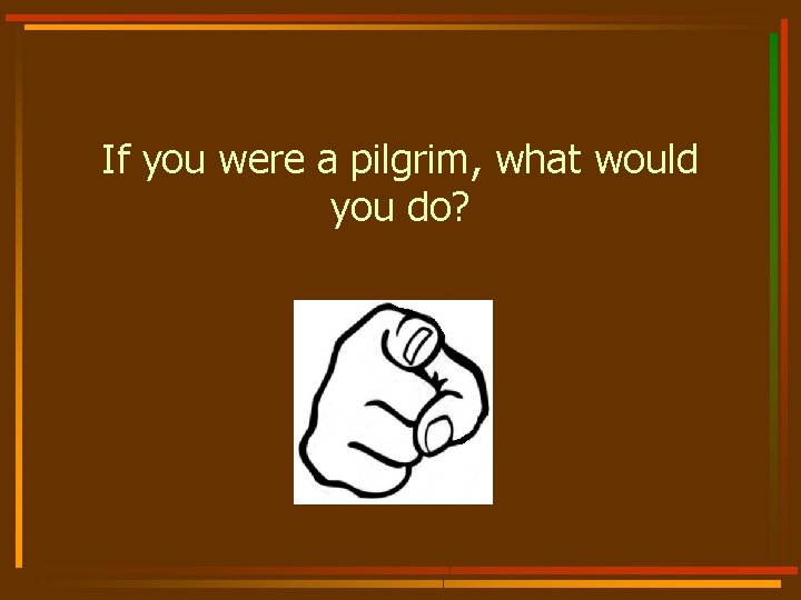 If you were a pilgrim, what would you do? 