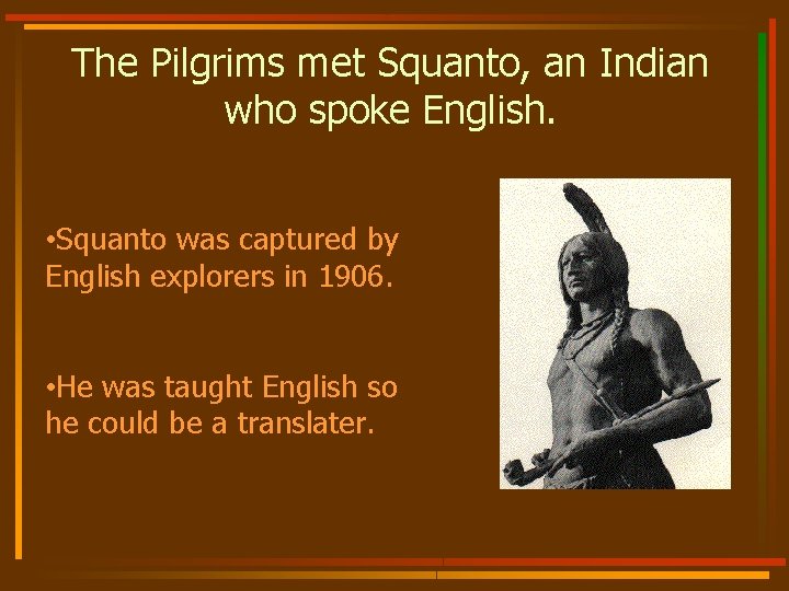 The Pilgrims met Squanto, an Indian who spoke English. • Squanto was captured by