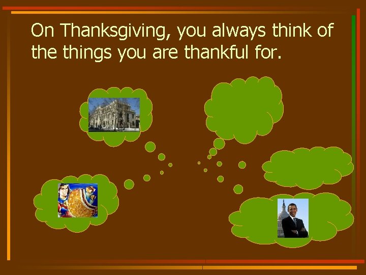 On Thanksgiving, you always think of the things you are thankful for. 