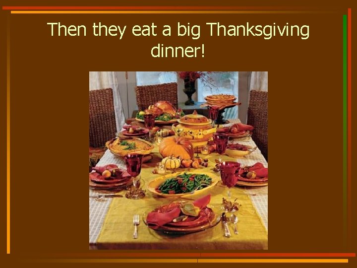 Then they eat a big Thanksgiving dinner! 