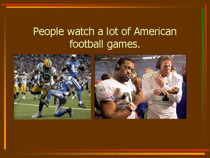 People watch a lot of American football games. 